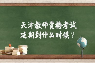 2020上半年天津教师资格证考试到底延期到什么时候?