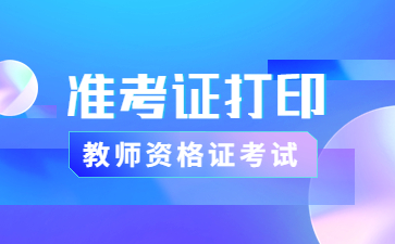 天津教师资格证笔试准考证什么时候打印