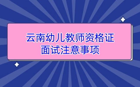 云南幼儿教师资格证面试注意事项