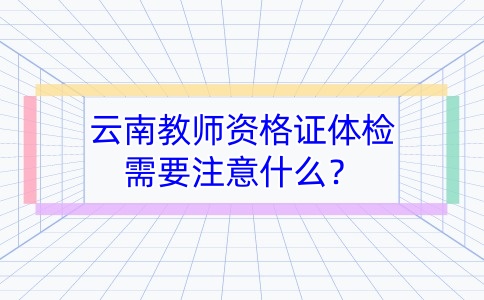 云南教师资格证体检需要注意什么？